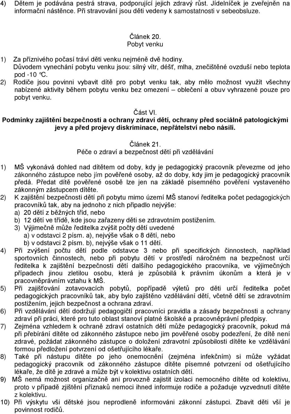 2) Rodiče jsou povinni vybavit dítě pro pobyt venku tak, aby mělo možnost využít všechny nabízené aktivity během pobytu venku bez omezení oblečení a obuv vyhrazené pouze pro pobyt venku. Část VI.