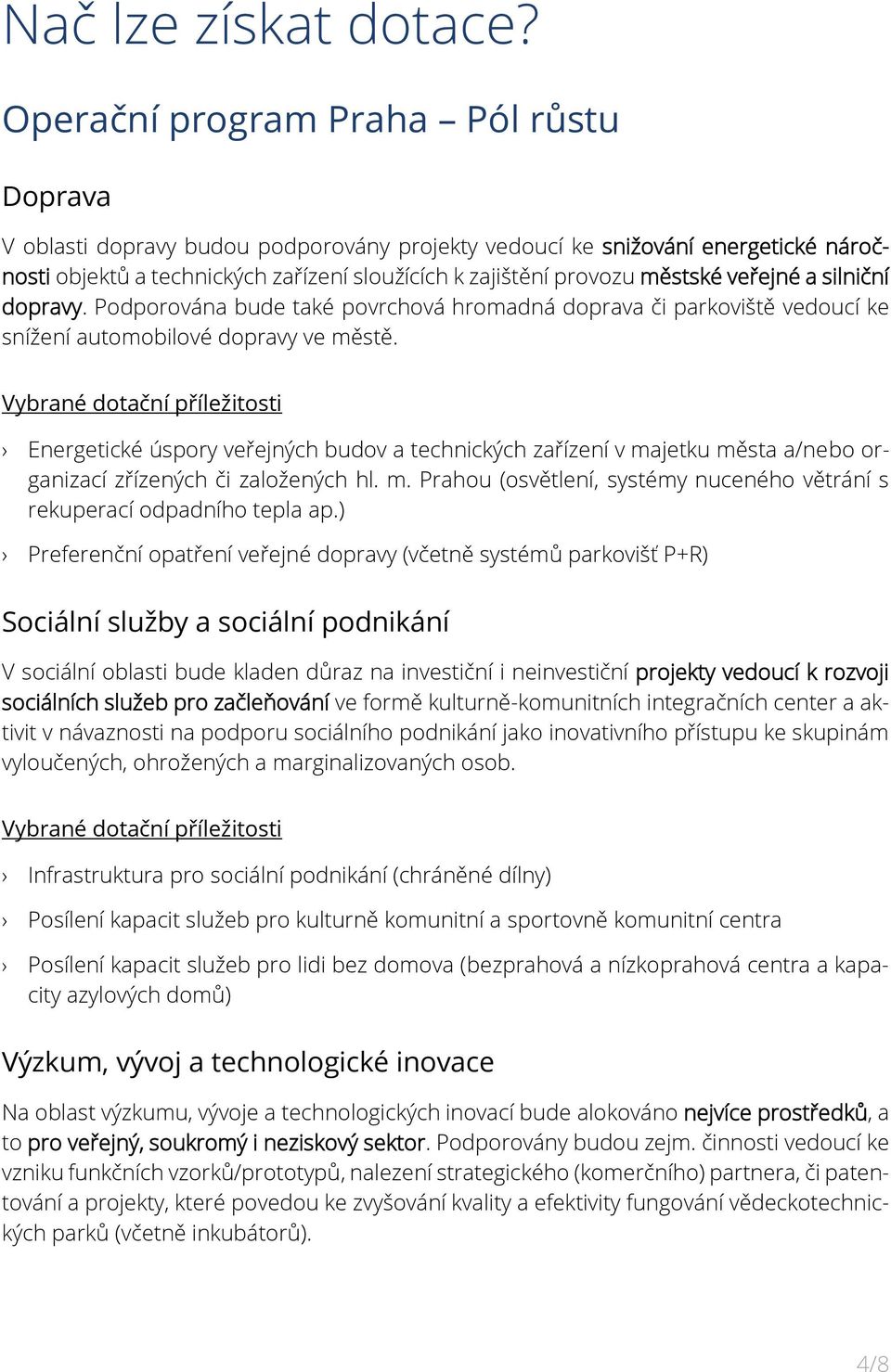 veřejné a silniční dopravy. Podporována bude také povrchová hromadná doprava či parkoviště vedoucí ke snížení automobilové dopravy ve městě.