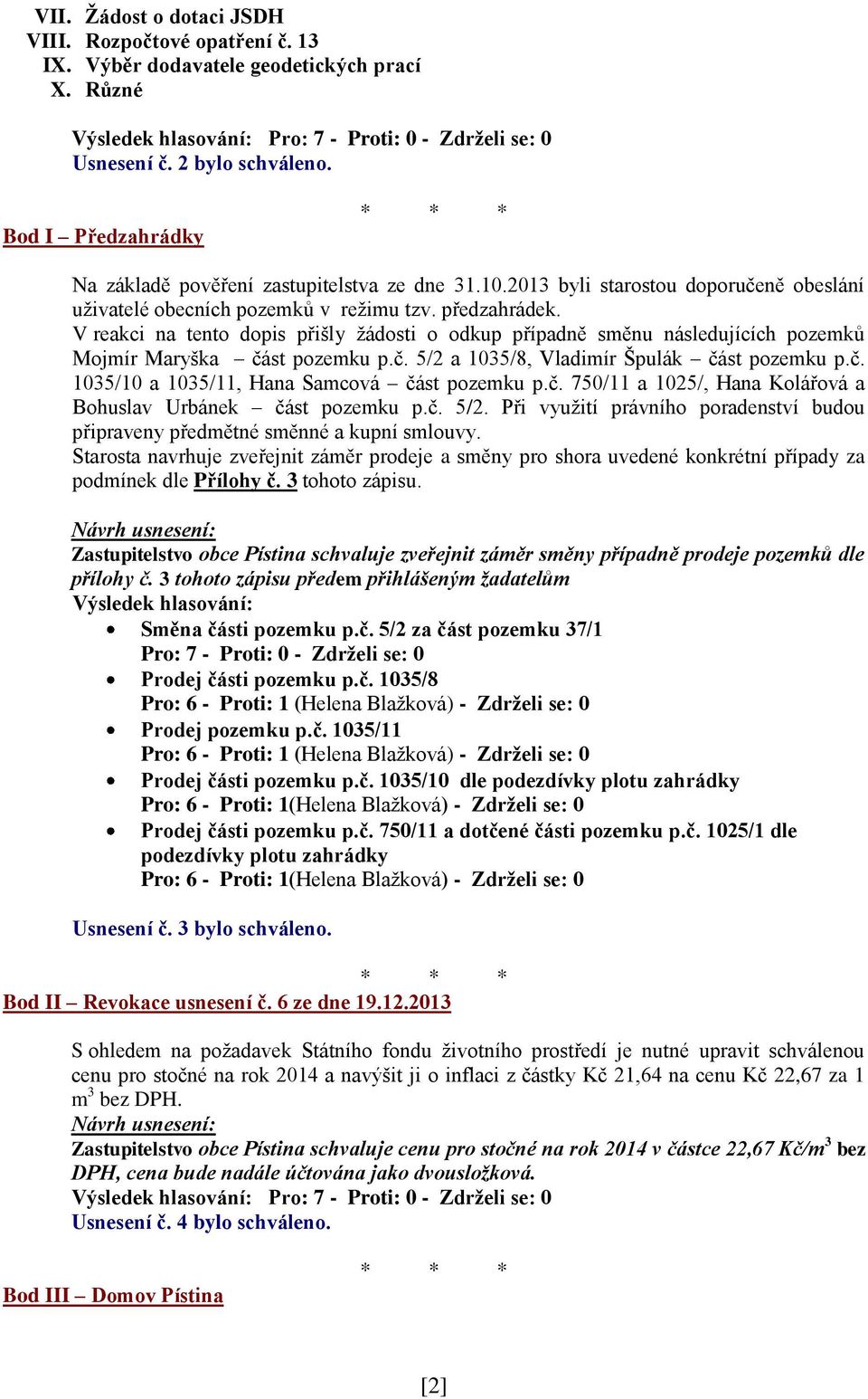 V reakci na tento dopis přišly žádosti o odkup případně směnu následujících pozemků Mojmír Maryška část pozemku p.č. 5/2 a 1035/8, Vladimír Špulák část pozemku p.č. 1035/10 a 1035/11, Hana Samcová část pozemku p.