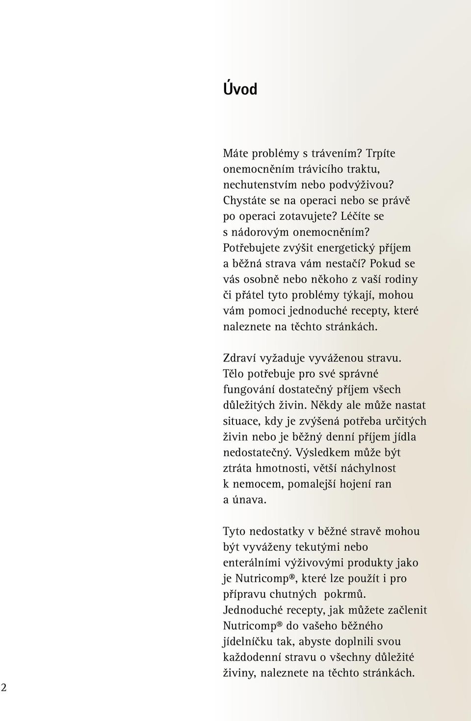 Pokud se vás osobně nebo někoho z vaší rodiny či přátel tyto problémy týkají, mohou vám pomoci jednoduché recepty, které naleznete na těchto stránkách. Zdraví vyžaduje vyváženou stravu.