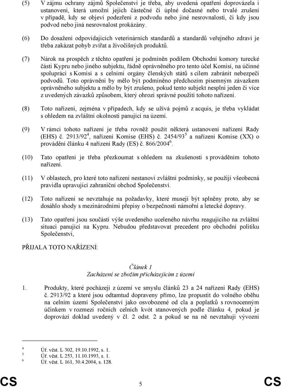 (6) Do dosažení odpovídajících veterinárních standardů a standardů veřejného zdraví je třeba zakázat pohyb zvířat a živočišných produktů.