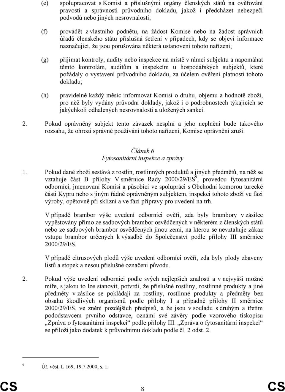 tohoto nařízení; přijímat kontroly, audity nebo inspekce na místě v rámci subjektu a napomáhat těmto kontrolám, auditům a inspekcím u hospodářských subjektů, které požádaly o vystavení průvodního