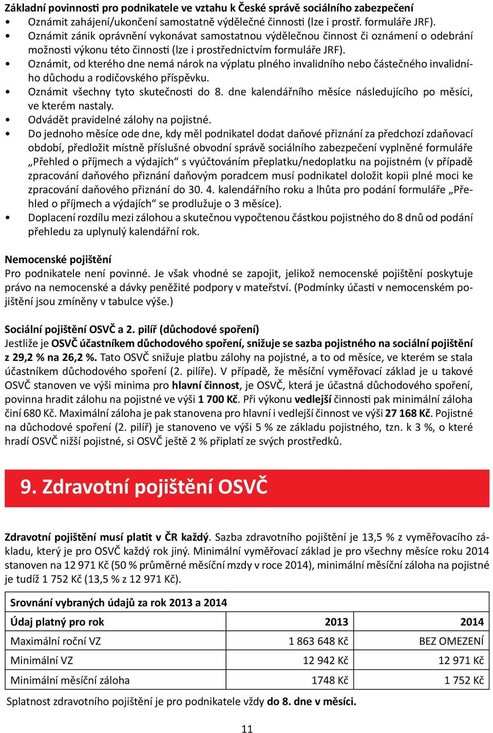 Oznámit, od kterého dne nemá nárok na výplatu plného invalidního nebo částečného invalidního důchodu a rodičovského příspěvku. Oznámit všechny tyto skutečnosti do 8.