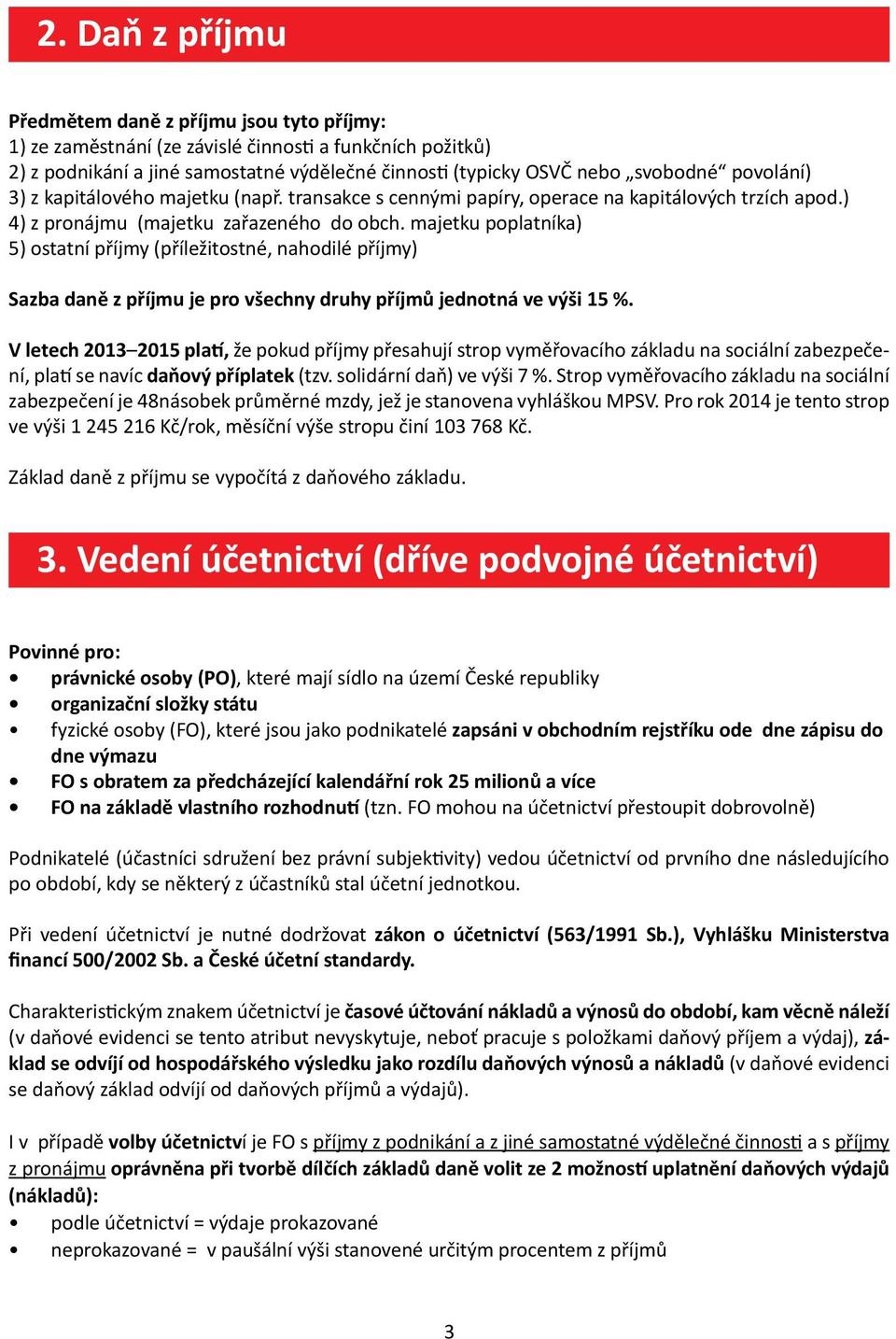 majetku poplatníka) 5) ostatní příjmy (příležitostné, nahodilé příjmy) Sazba daně z příjmu je pro všechny druhy příjmů jednotná ve výši 15 %.