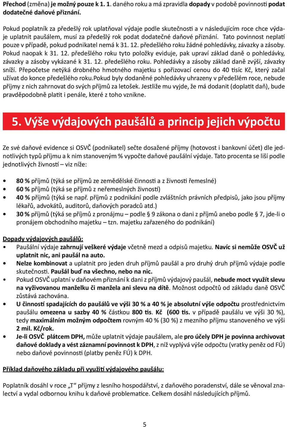 Tato povinnost neplatí pouze v případě, pokud podnikatel nemá k 31. 12. předešlého roku žádné pohledávky, závazky a zásoby. Pokud naopak k 31. 12. předešlého roku tyto položky eviduje, pak upraví základ daně o pohledávky, závazky a zásoby vykázané k 31.