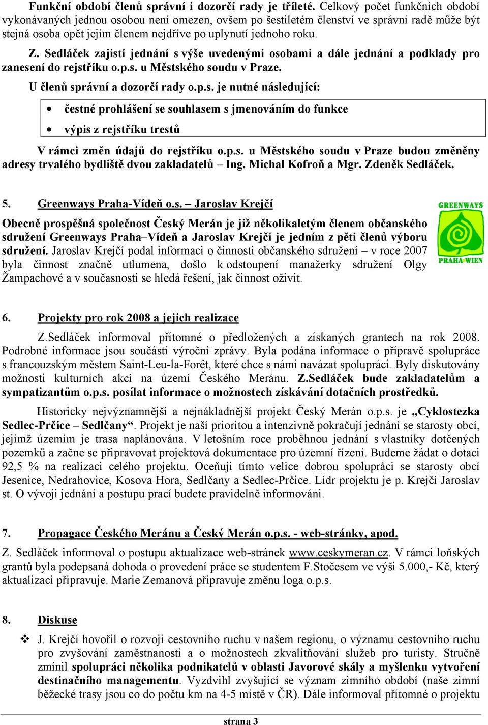 Sedláček zajistí jednání s výše uvedenými osobami a dále jednání a podklady pro zanesení do rejstříku o.p.s. u Městského soudu v Praze. U členů správní a dozorčí rady o.p.s. je nutné následující: čestné prohlášení se souhlasem s jmenováním do funkce výpis z rejstříku trestů V rámci změn údajů do rejstříku o.