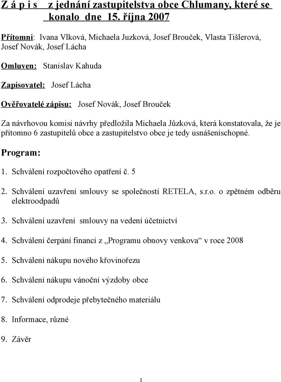 Josef Brouček Za návrhovou komisi návrhy předložila Michaela Jůzková, která konstatovala, že je přítomno 6 zastupitelů obce a zastupitelstvo obce je tedy usnášeníschopné. Program: 1.