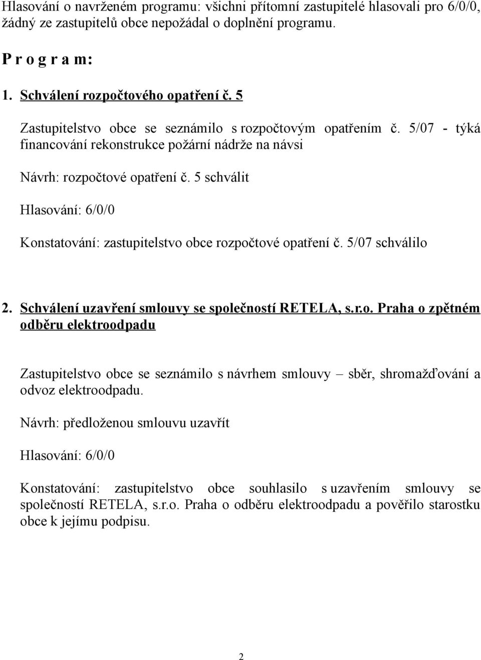 5 schválit Konstatování: zastupitelstvo obce rozpočtové opatření č. 5/07 schválilo 2. Schválení uzavření smlouvy se společností RETELA, s.r.o. Praha o zpětném odběru elektroodpadu Zastupitelstvo obce se seznámilo s návrhem smlouvy sběr, shromažďování a odvoz elektroodpadu.