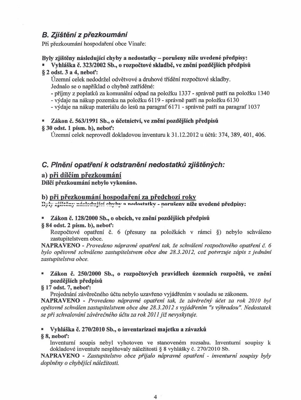 Jednalo se o například o chybně zatříděné: - příjmy z poplatků za komunální odpad na položku 1337 - správně patří na položku 1340 - výdaje na nákup pozemku na položku 6119 - správně patří na položku