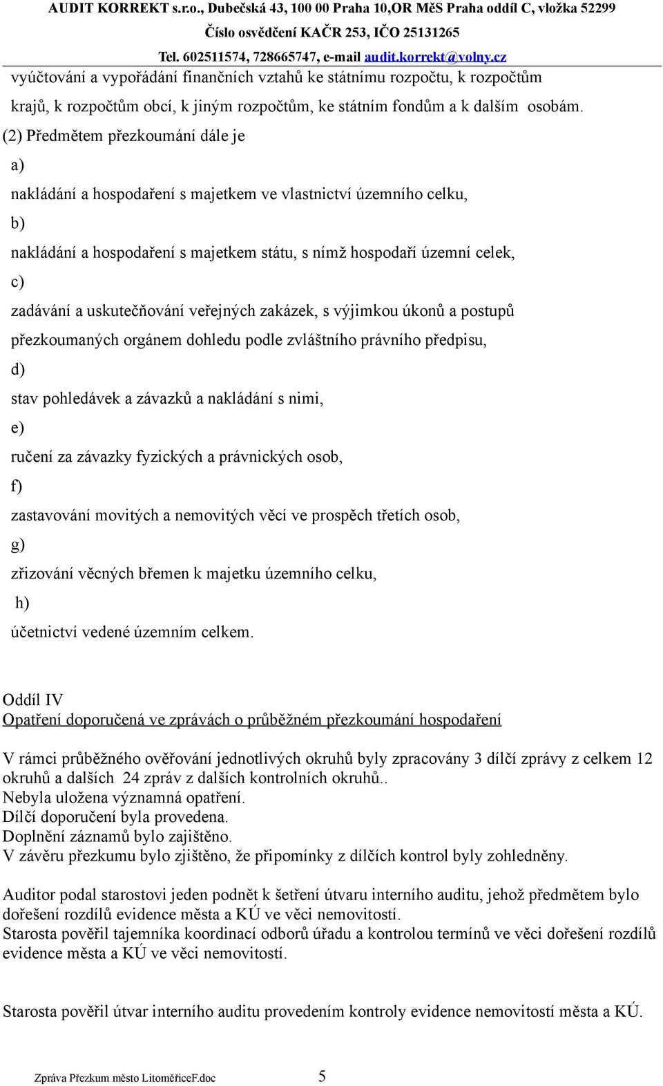 uskutečňování veřejných zakázek, s výjimkou úkonů a postupů přezkoumaných orgánem dohledu podle zvláštního právního předpisu, d) stav pohledávek a závazků a nakládání s nimi, e) ručení za závazky