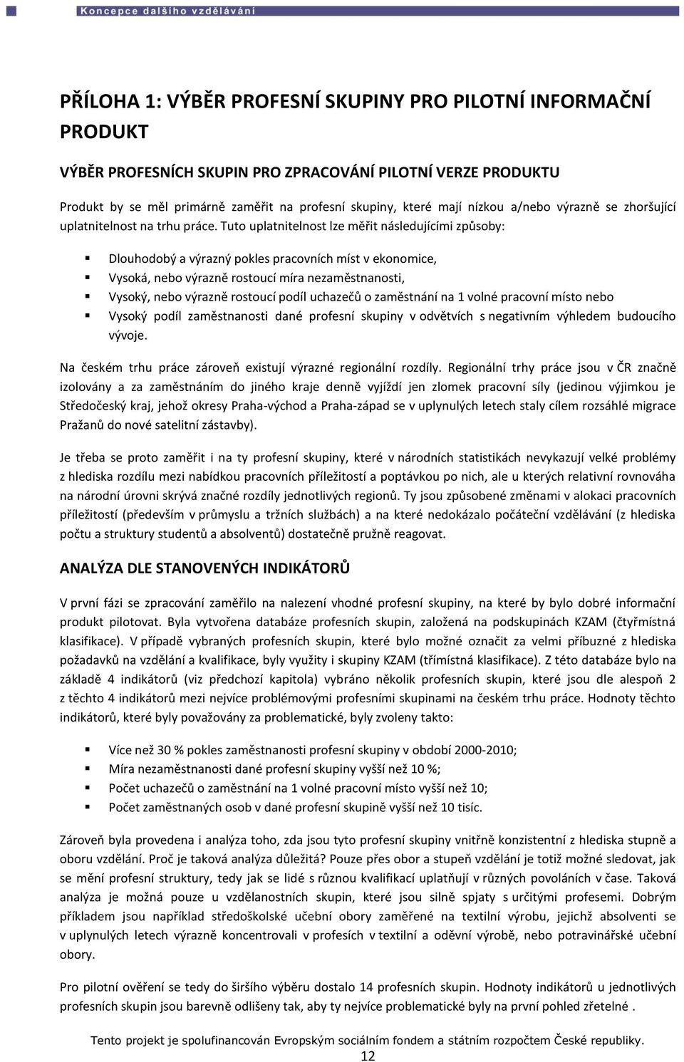 Tuto uplatnitelnost lze měřit následujícími způsoby: Dlouhodobý a výrazný pokles pracovních míst v ekonomice, Vysoká, nebo výrazně rostoucí míra nezaměstnanosti, Vysoký, nebo výrazně rostoucí podíl