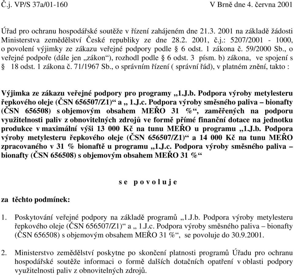 b) zákona, ve spojení s 18 odst. 1 zákona č. 71/1967 Sb., o správním řízení ( správní řád), v platném znění, takto : Výjimka ze zákazu veřejné podpory pro programy 1.J.b. Podpora výroby metylesteru řepkového oleje (ČSN 656507/Z1) a 1.