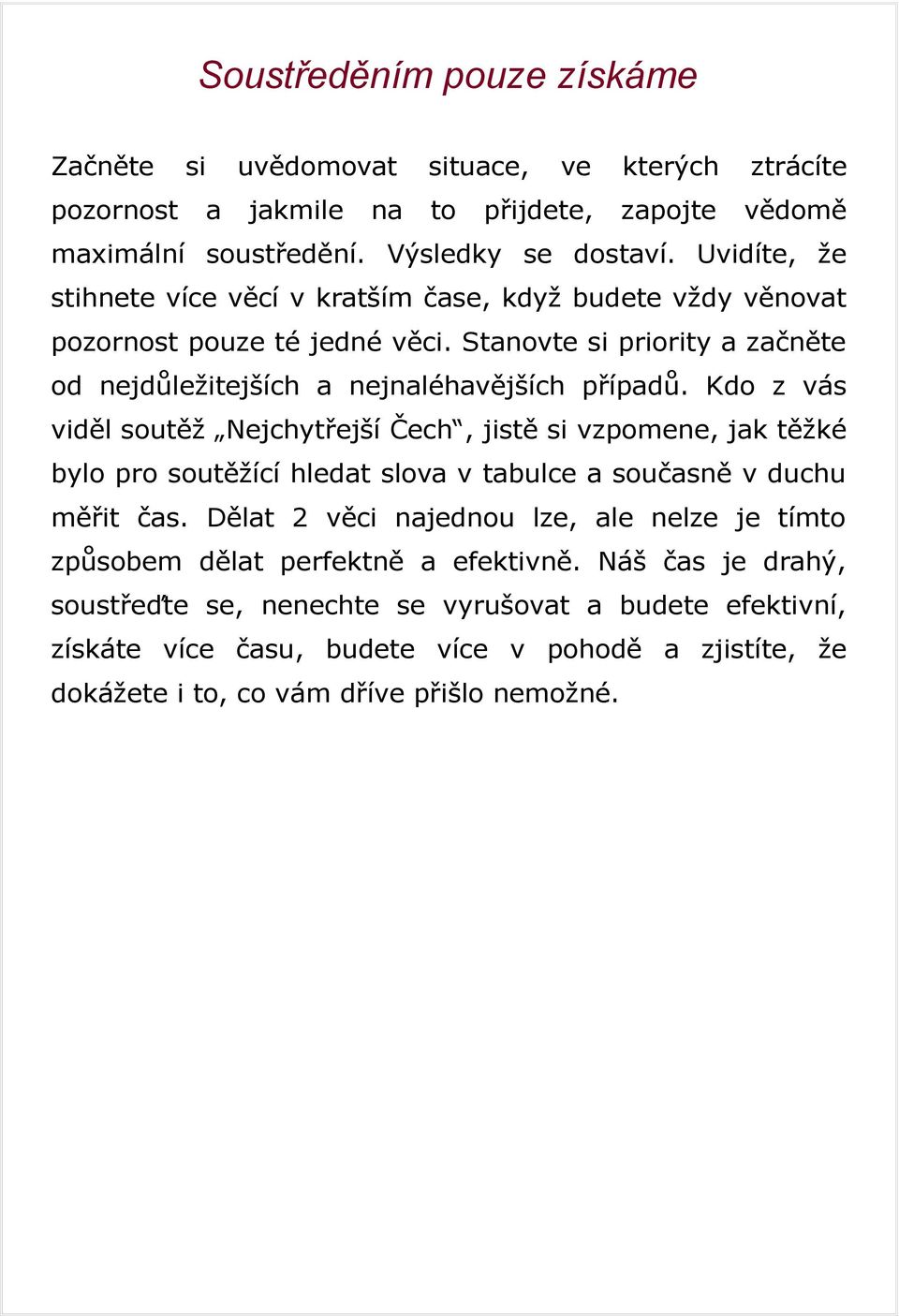 Kdo z vás viděl soutěž Nejchytřejší Čech, jistě si vzpomene, jak těžké bylo pro soutěžící hledat slova v tabulce a současně v duchu měřit čas.