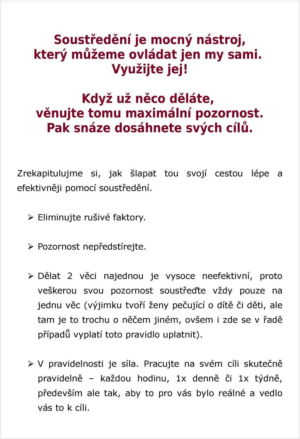 Dělat 2 věci najednou je vysoce neefektivní, proto veškerou svou pozornost soustřeďte vždy pouze na jednu věc (výjimku tvoří ženy pečující o dítě či děti, ale tam je to trochu o