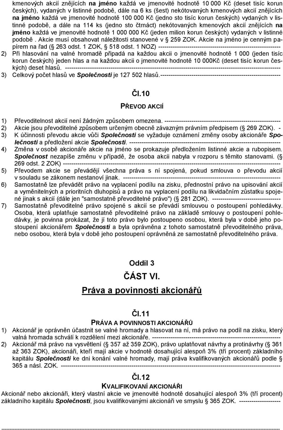 jmenovité hodnotě 1 000 000 Kč (jeden milion korun českých) vydaných v listinné podobě. Akcie musí obsahovat náležitosti stanovené v 259 ZOK. Akcie na jméno je cenným papírem na řad ( 263 odst.