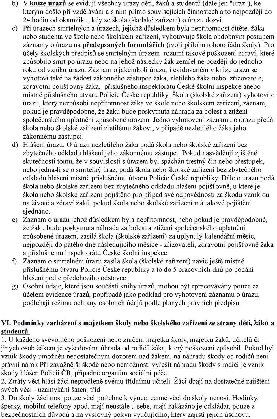 c) Při úrazech smrtelných a úrazech, jejichž důsledkem byla nepřítomnost dítěte, žáka nebo studenta ve škole nebo školském zařízení, vyhotovuje škola obdobným postupem záznamy o úrazu na předepsaných