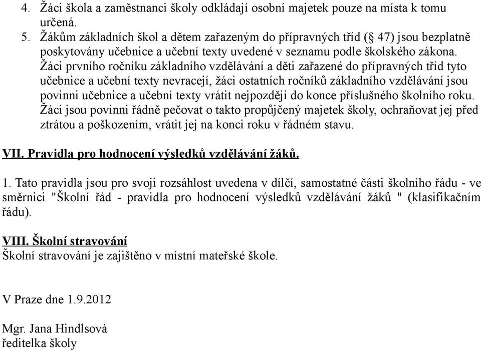 Žáci prvního ročníku základního vzdělávání a děti zařazené do přípravných tříd tyto učebnice a učební texty nevracejí, žáci ostatních ročníků základního vzdělávání jsou povinni učebnice a učební