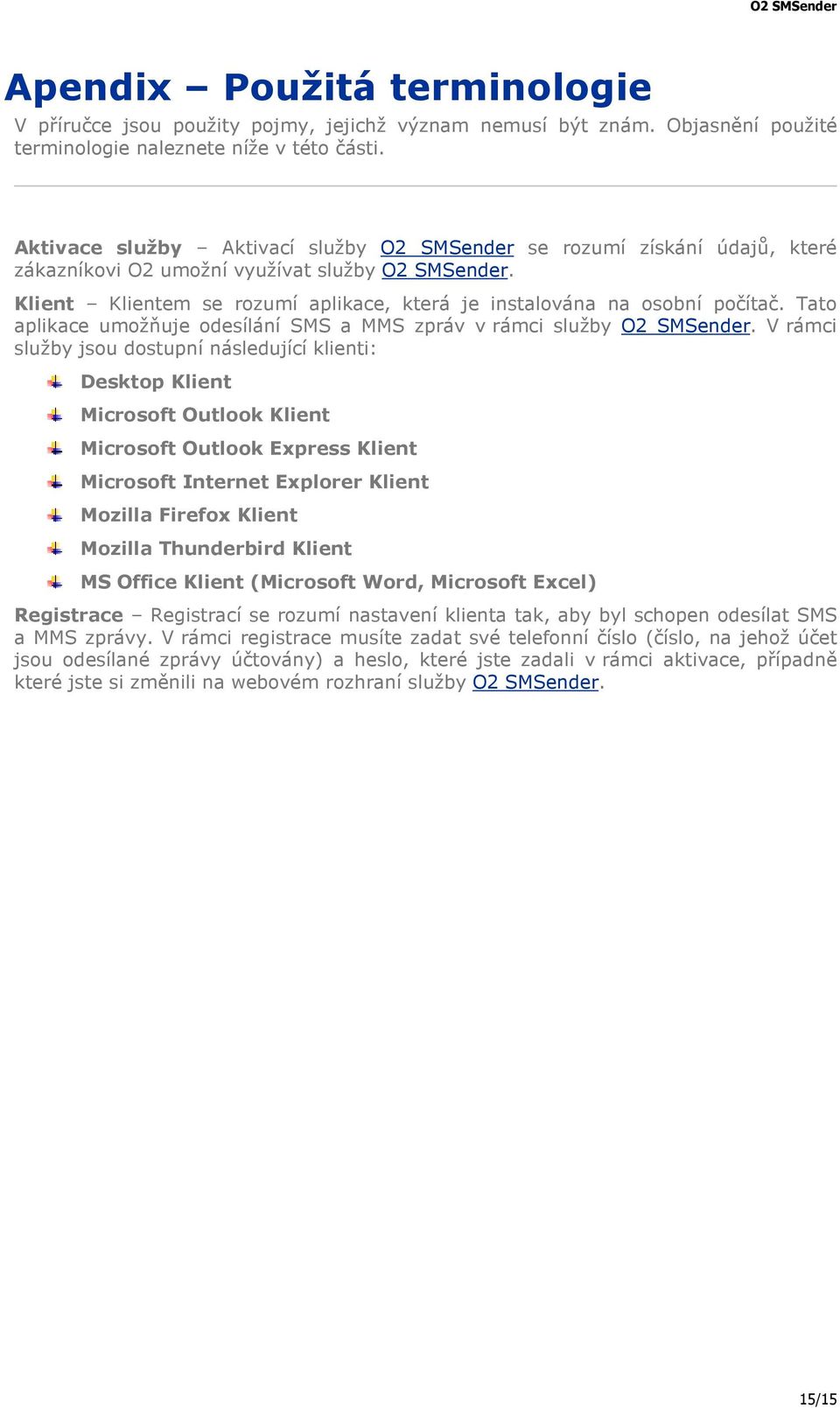Klient Klientem se rozumí aplikace, která je instalována na osobní počítač. Tato aplikace umožňuje odesílání SMS a MMS zpráv v rámci služby O2 SMSender.