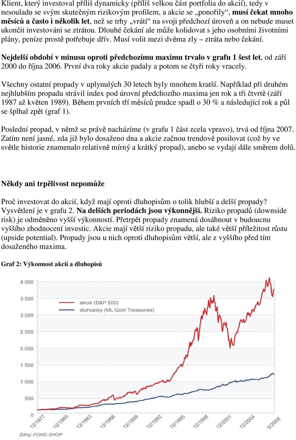 Dlouhé čekání ale může kolidovat s jeho osobními životními plány, peníze prostě potřebuje dřív. Musí volit mezi dvěma zly ztráta nebo čekání.