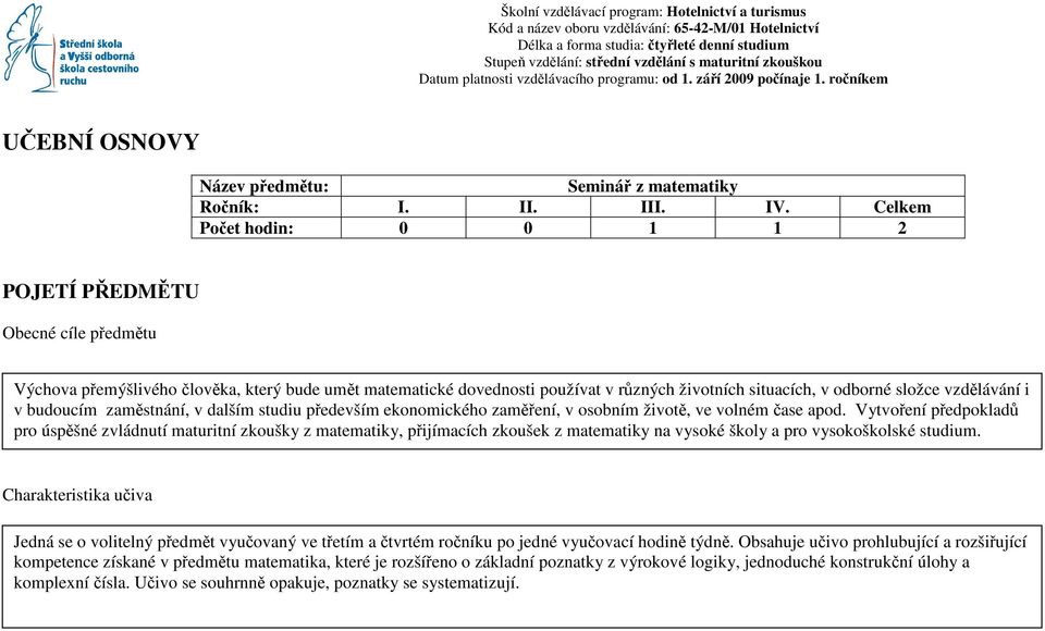 Celkem Počet hodin: 0 0 1 1 2 POJETÍ PŘEDMĚTU Obecné cíle předmětu Výchova přemýšlivého člověka, který bude umět matematické dovednosti používat v různých životních situacích, v odborné složce