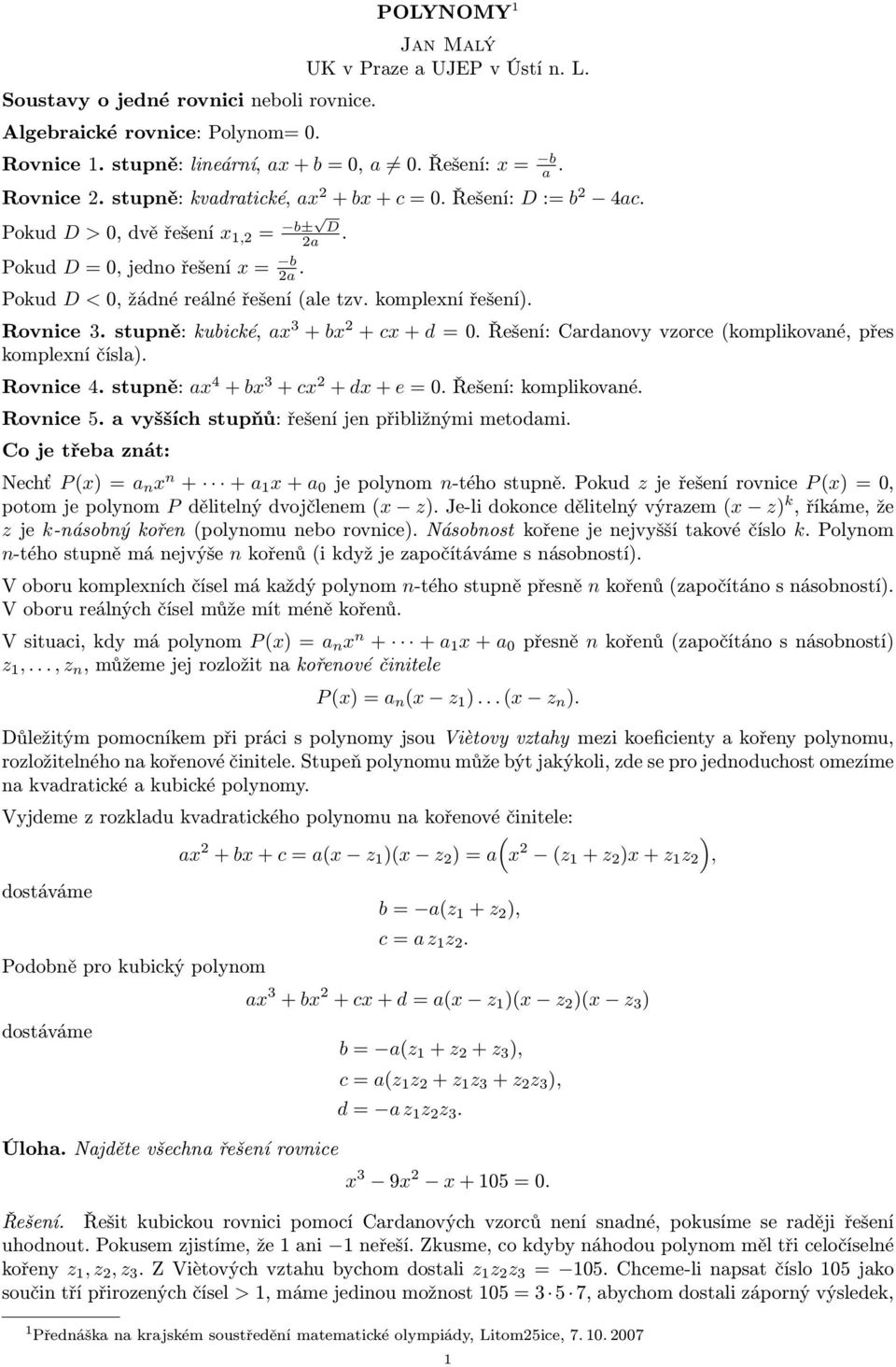 Rovnice 3. stupně: kubické, ax 3 + bx 2 + cx + d = 0. Řešení: Cardanovy vzorce (komplikované, přes komplexní čísla). Rovnice 4. stupně: ax 4 + bx 3 + cx 2 + dx + e = 0. Řešení: komplikované.