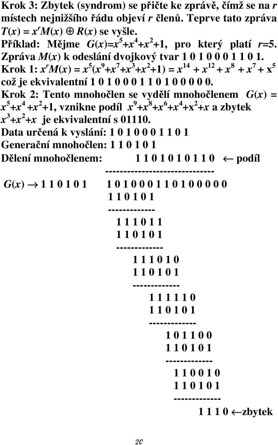 Krok 1: x r M(x) = x 5 (x 9 +x 7 +x 3 +x 2 +1) = x 14 + x 12 + x 8 + x 7 + x 5 což je ekvivalentní 1 0 1 0 0 0 1 1 0 1 0 0 0 0 0.