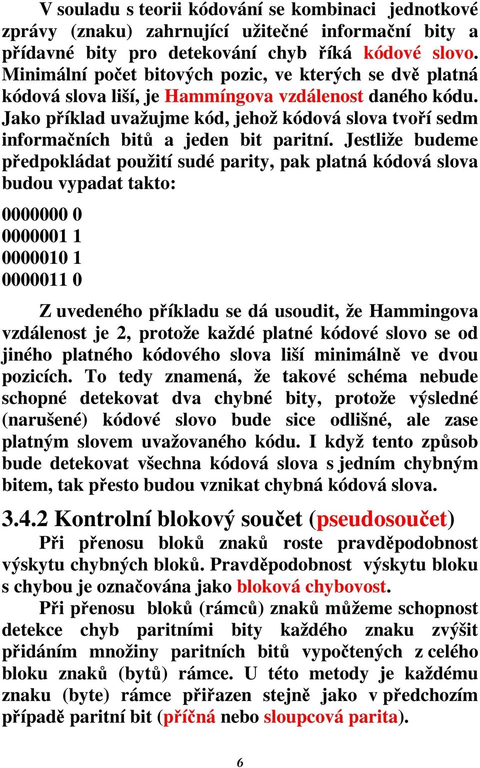 Jako příklad uvažujme kód, jehož kódová slova tvoří sedm informačních bitů a jeden bit paritní.