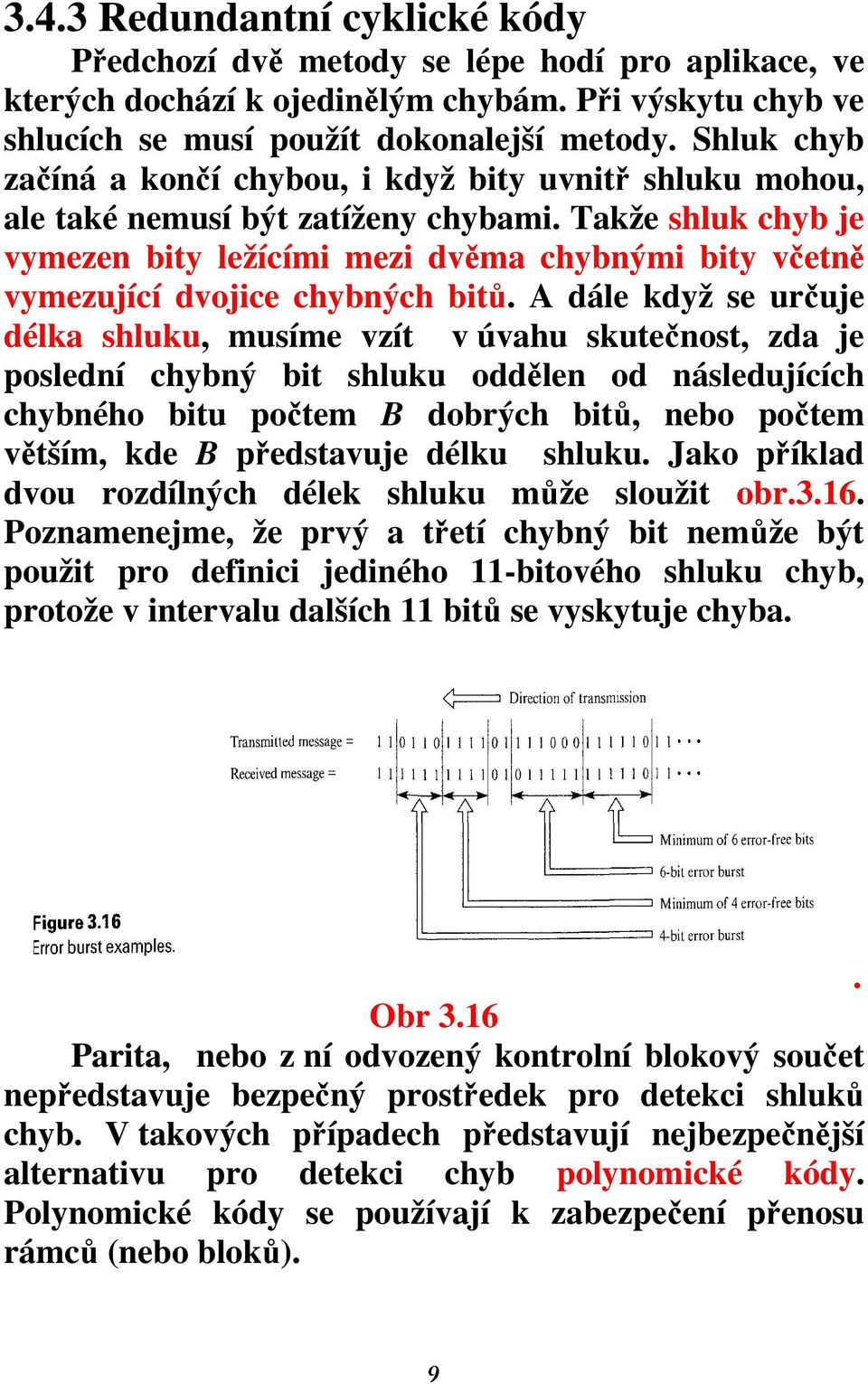 Takže shluk chyb je vymezen bity ležícími mezi dvěma chybnými bity včetně vymezující dvojice chybných bitů.