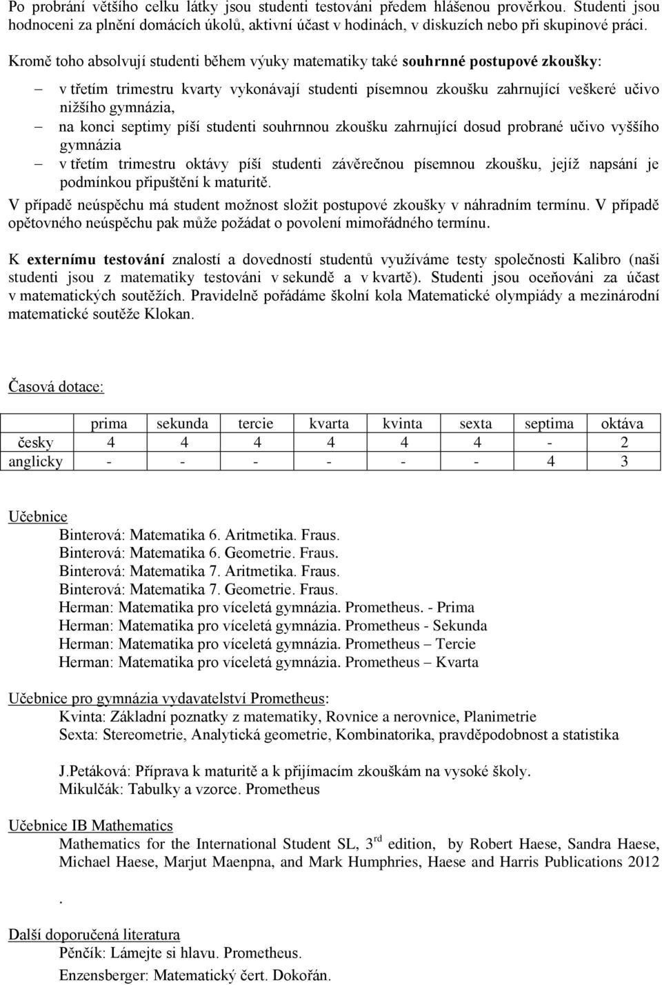 konci septimy píší studenti souhrnnou zkoušku zahrnující dosud probrané učivo vyššího gymnázia v třetím trimestru oktávy píší studenti závěrečnou písemnou zkoušku, jejíž napsání je podmínkou