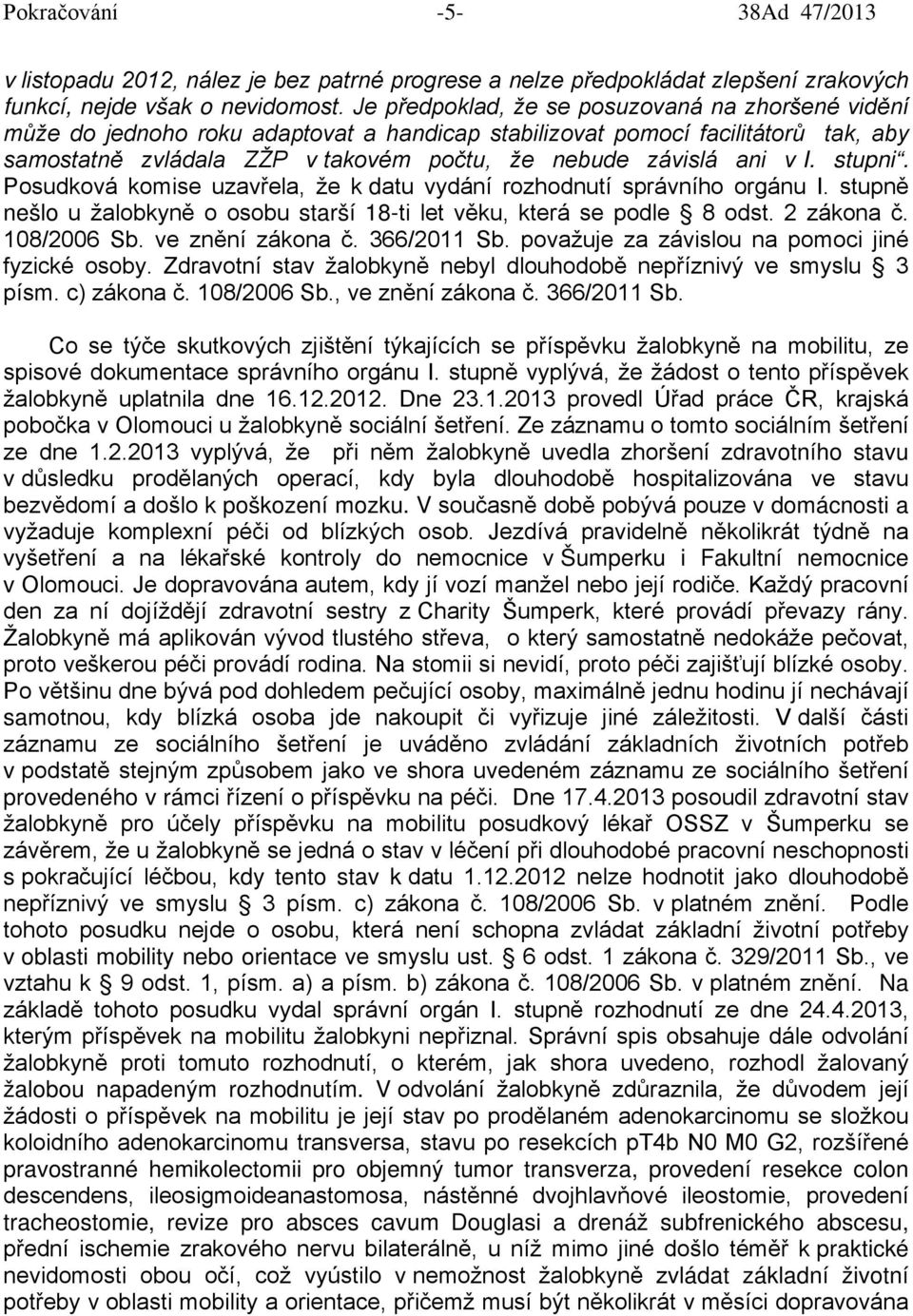 I. stupni. Posudková komise uzavřela, že k datu vydání rozhodnutí správního orgánu I. stupně nešlo u žalobkyně o osobu starší 18-ti let věku, která se podle 8 odst. 2 zákona č. 108/2006 Sb.