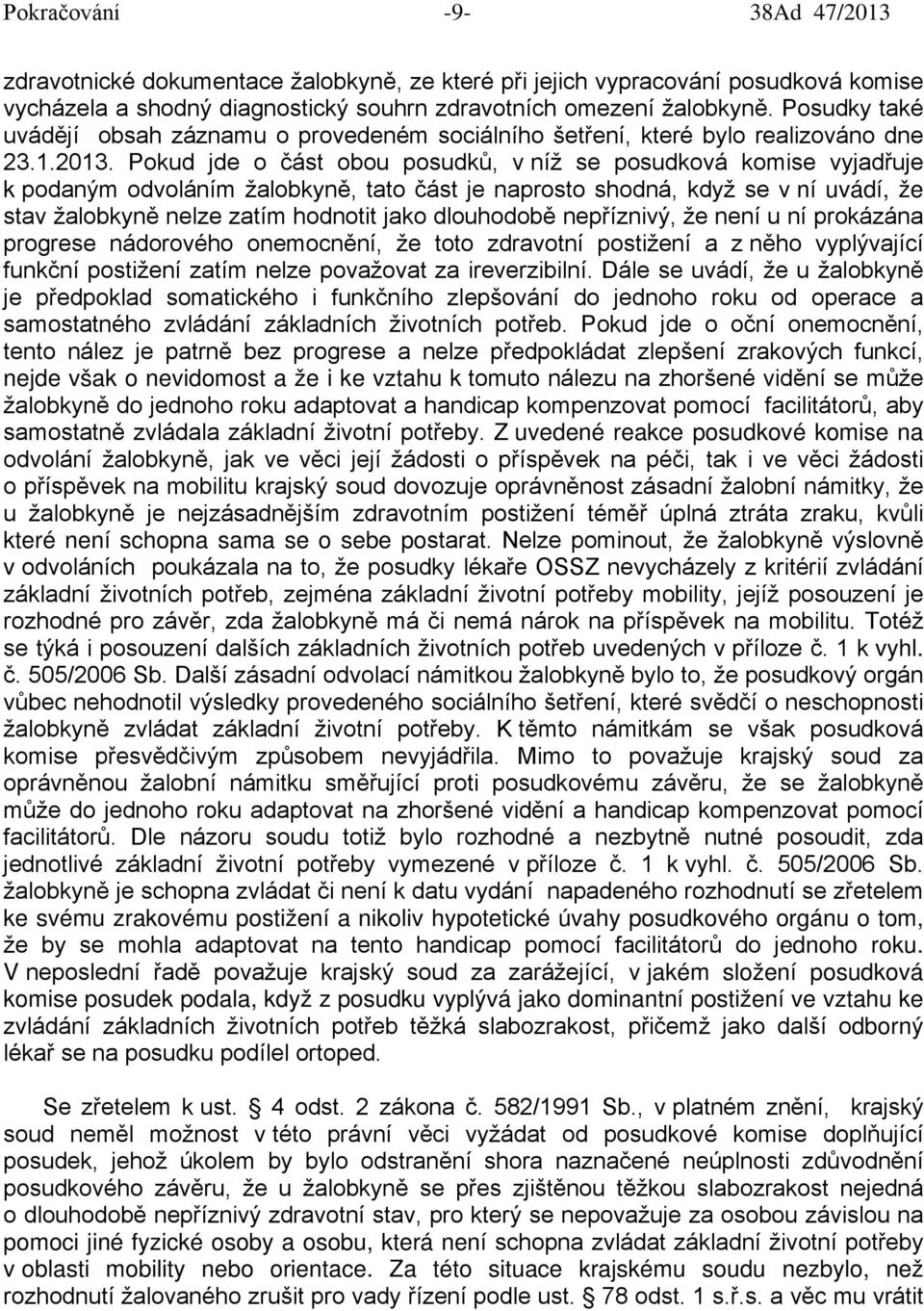 Pokud jde o část obou posudků, v níž se posudková komise vyjadřuje k podaným odvoláním žalobkyně, tato část je naprosto shodná, když se v ní uvádí, že stav žalobkyně nelze zatím hodnotit jako