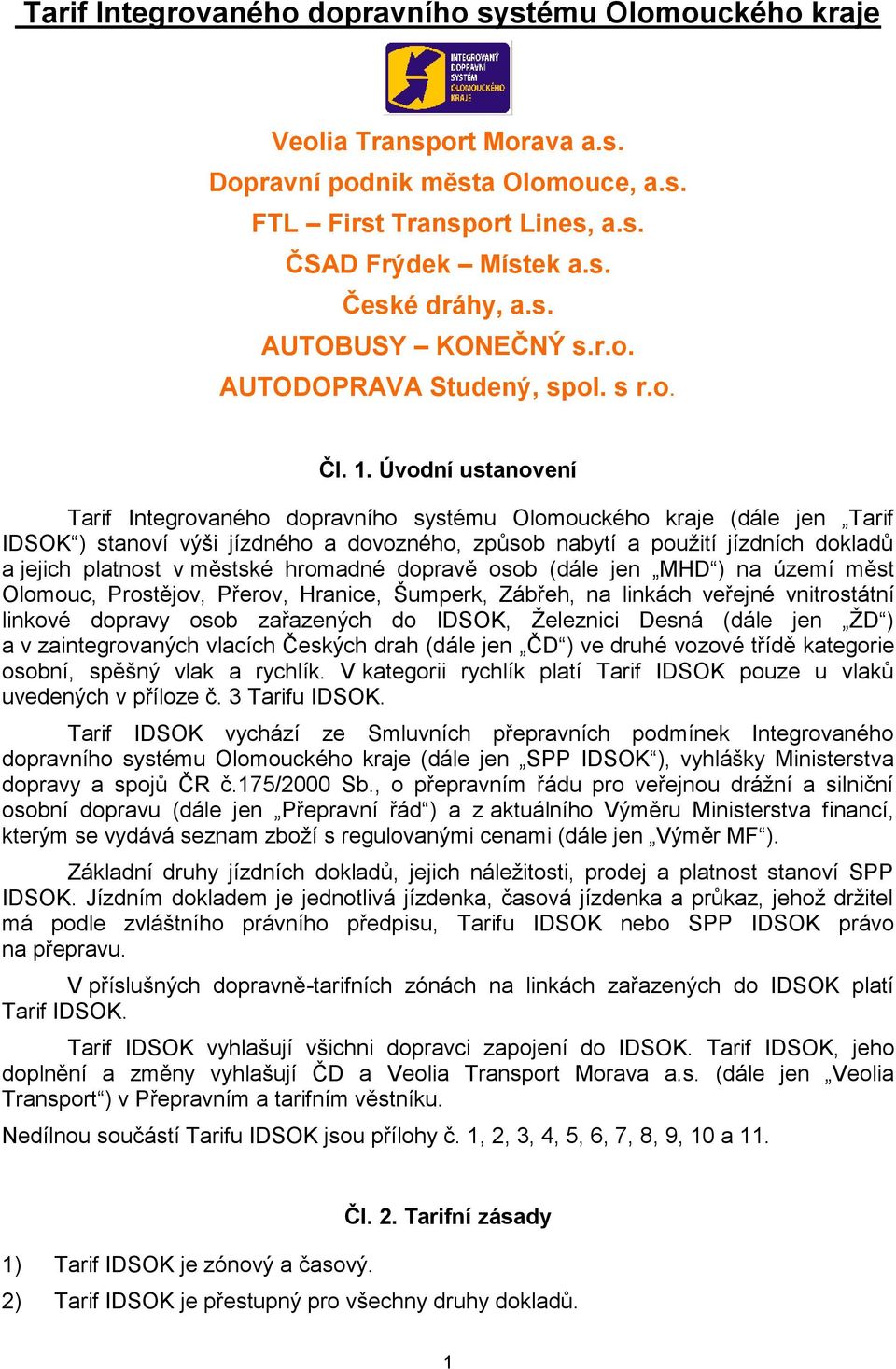 Úvodní ustanovení Tarif Integrovaného dopravního systému Olomouckého kraje (dále jen Tarif IDSOK ) stanoví výši ho a dovozného, způsob nabytí a pouţití jízdních dokladů a jejich platnost v městské