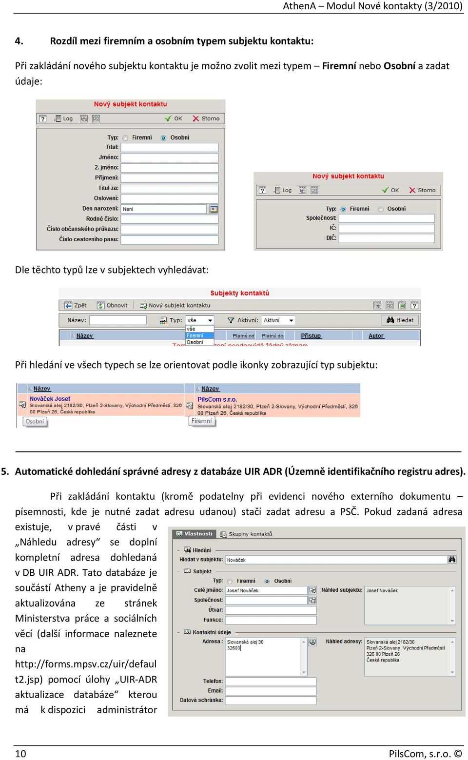 Při zakládání kontaktu (kromě podatelny při evidenci nového externího dokumentu písemnosti, kde je nutné zadat adresu udanou) stačí zadat adresu a PSČ.