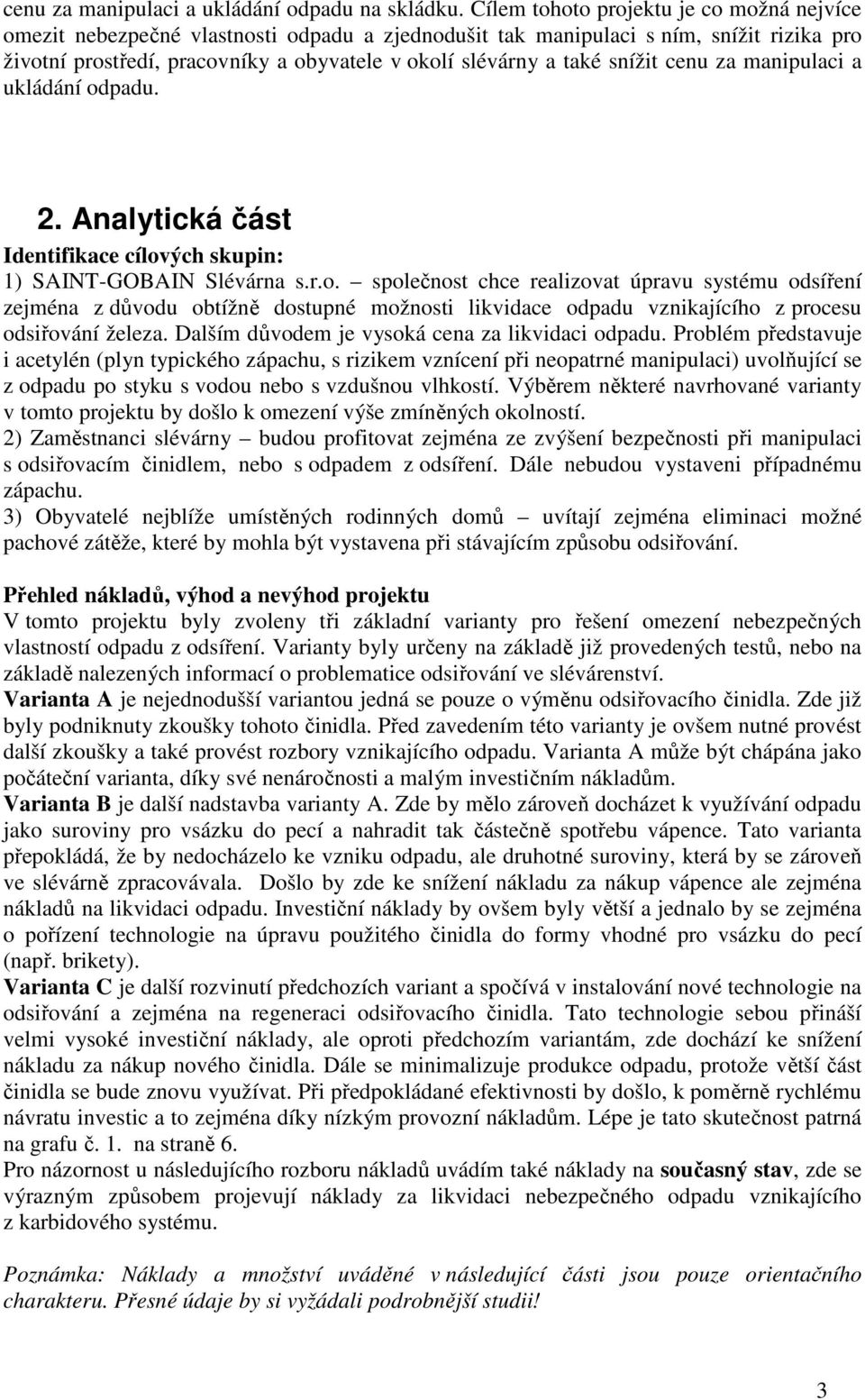 snížit cenu za manipulaci a ukládání odpadu. 2. Analytická část Identifikace cílových skupin: 1) SAINT-GOBAIN Slévárna s.r.o. společnost chce realizovat úpravu systému odsíření zejména z důvodu obtížně dostupné možnosti likvidace odpadu vznikajícího z procesu odsiřování železa.