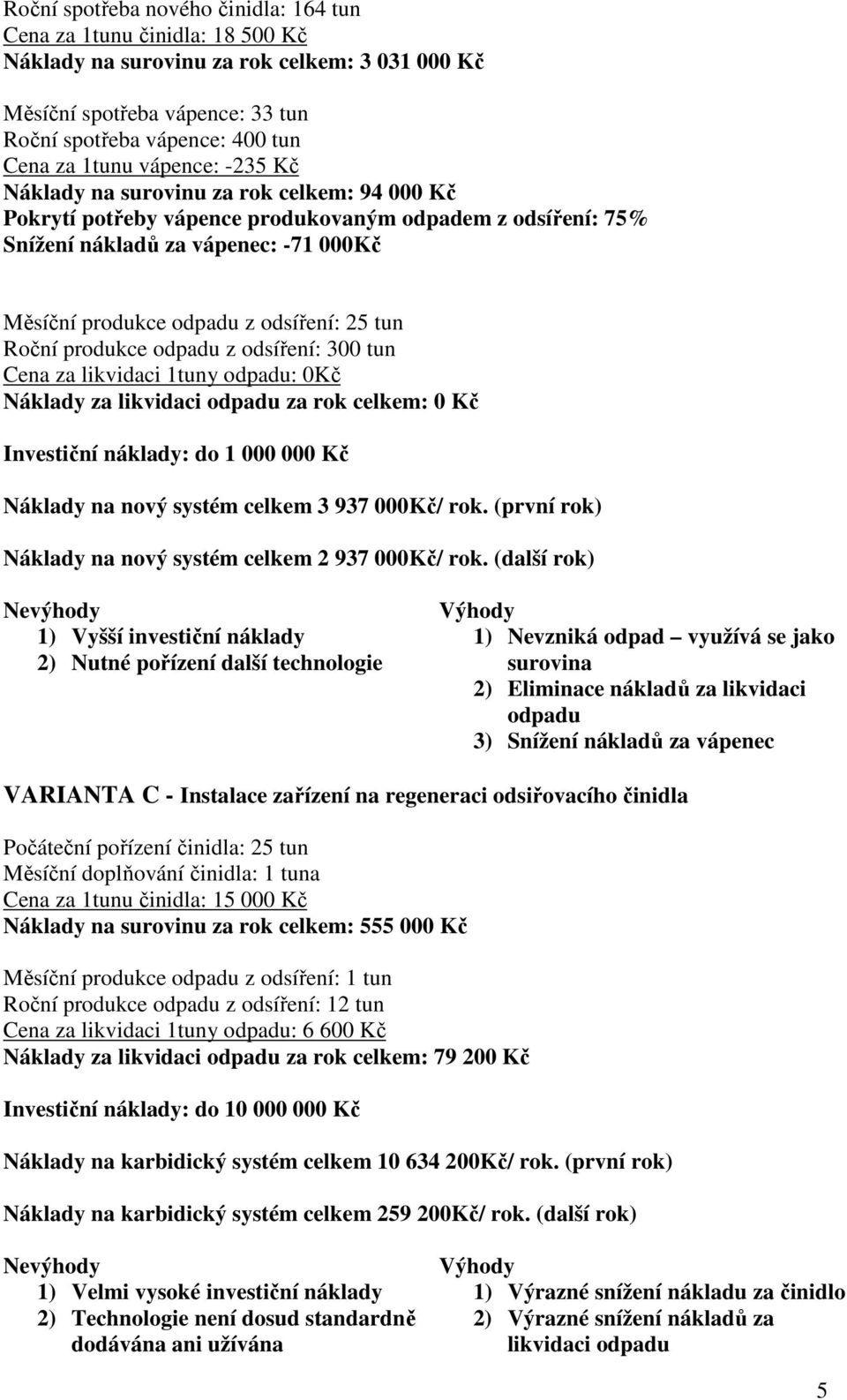 tun Roční produkce odpadu z odsíření: 300 tun Cena za likvidaci 1tuny odpadu: 0Kč Náklady za likvidaci odpadu za rok celkem: 0 Kč Investiční náklady: do 1 000 000 Kč Náklady na nový systém celkem 3