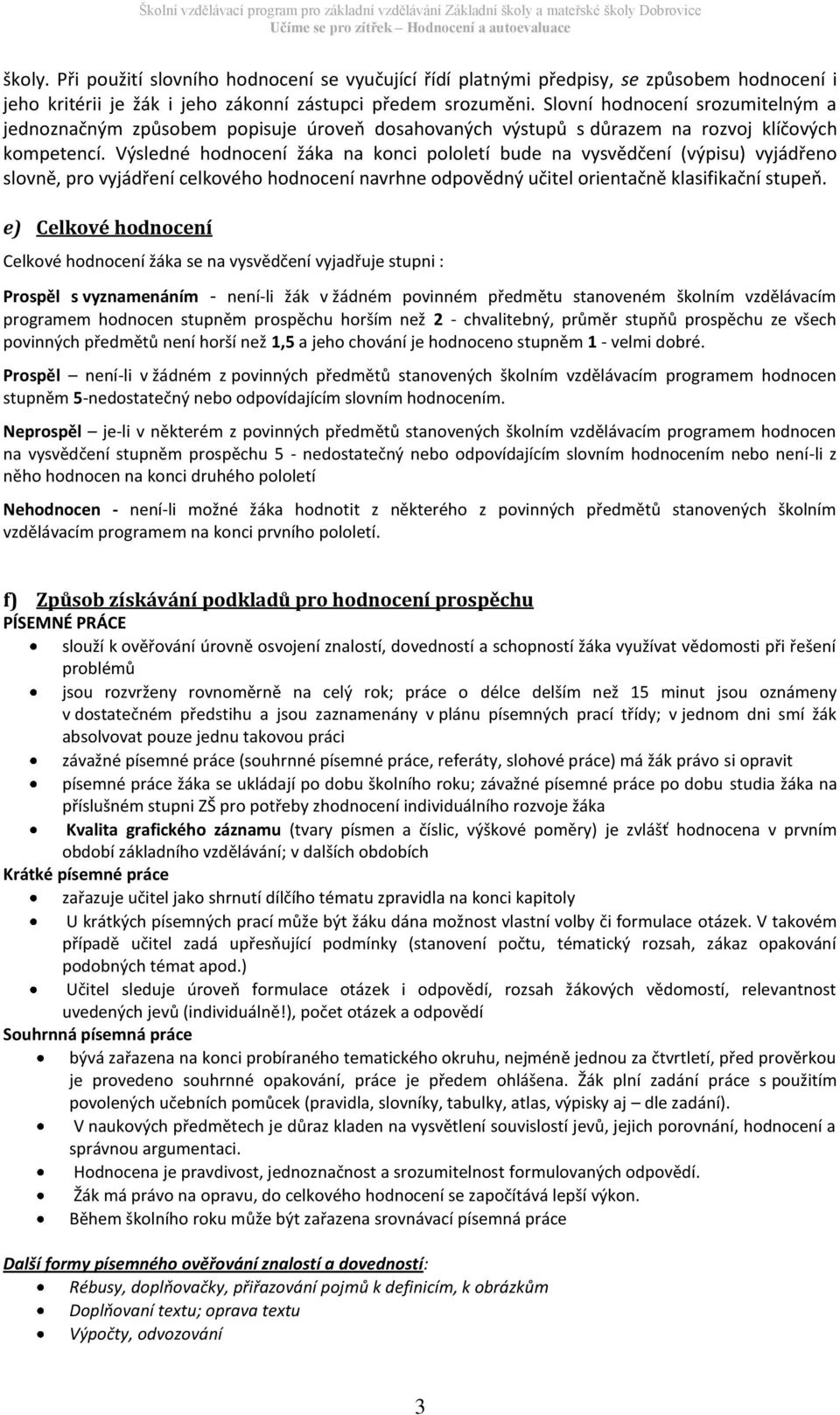 Výsledné hodnocení žáka na konci pololetí bude na vysvědčení (výpisu) vyjádřeno slovně, pro vyjádření celkového hodnocení navrhne odpovědný učitel orientačně klasifikační stupeň.