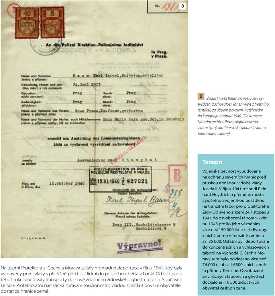 1941, kdy byly vypraveny první vlaky s přibližně pěti tisíci lidmi do polského ghetta v Lodži. Od listopadu téhož roku směřovaly transporty do nově zřízeného židovského ghetta Terezín.