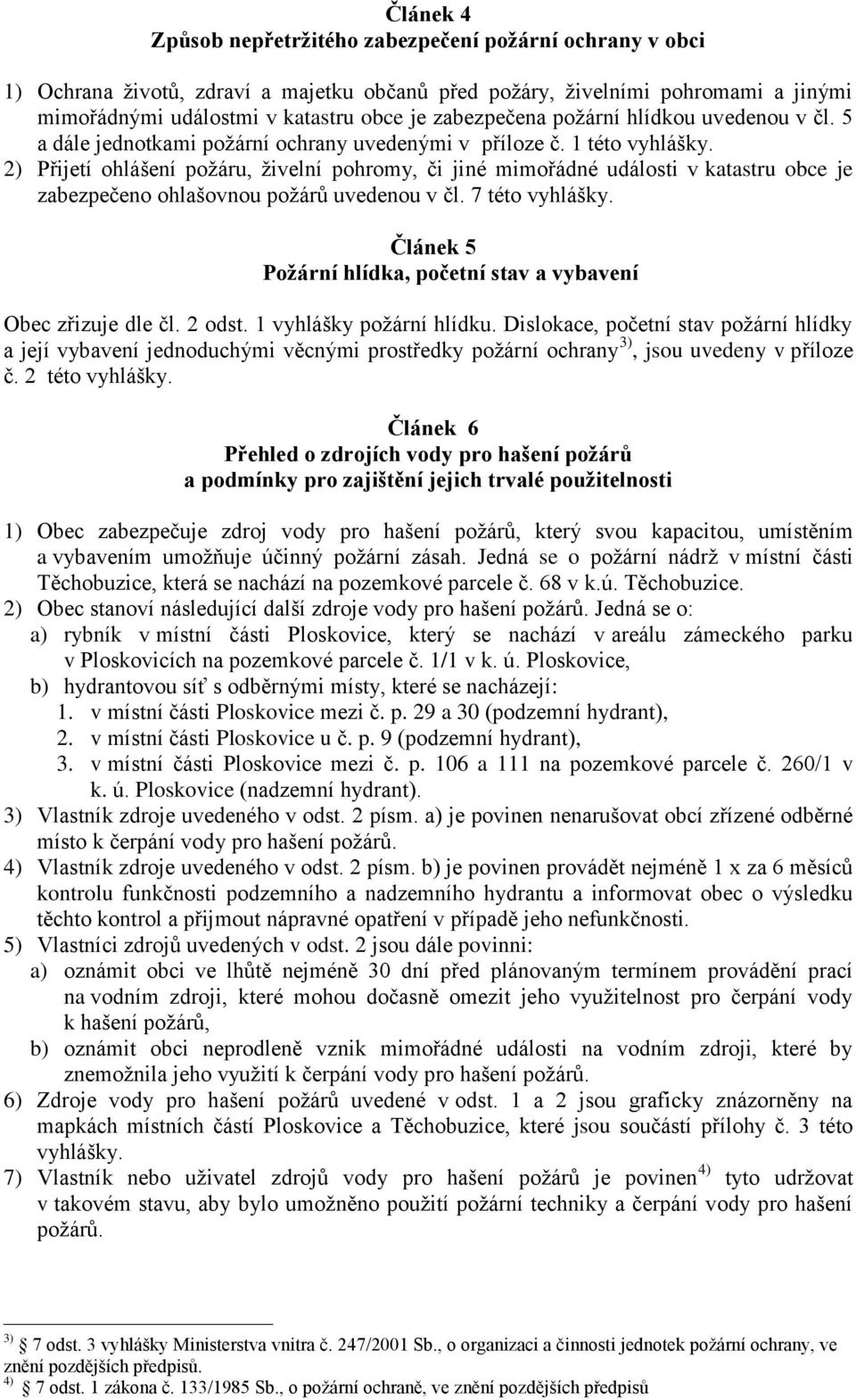 2) Přijetí ohlášení požáru, živelní pohromy, či jiné mimořádné události v katastru obce je zabezpečeno ohlašovnou požárů uvedenou v čl. 7 této vyhlášky.