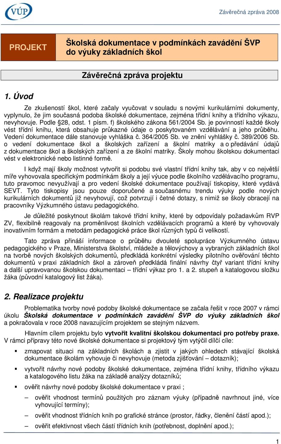 Podle 28, odst. 1 písm. f) školského zákona 561/2004 Sb. je povinností každé školy vést třídní knihu, která obsahuje průkazné údaje o poskytovaném vzdělávání a jeho průběhu.