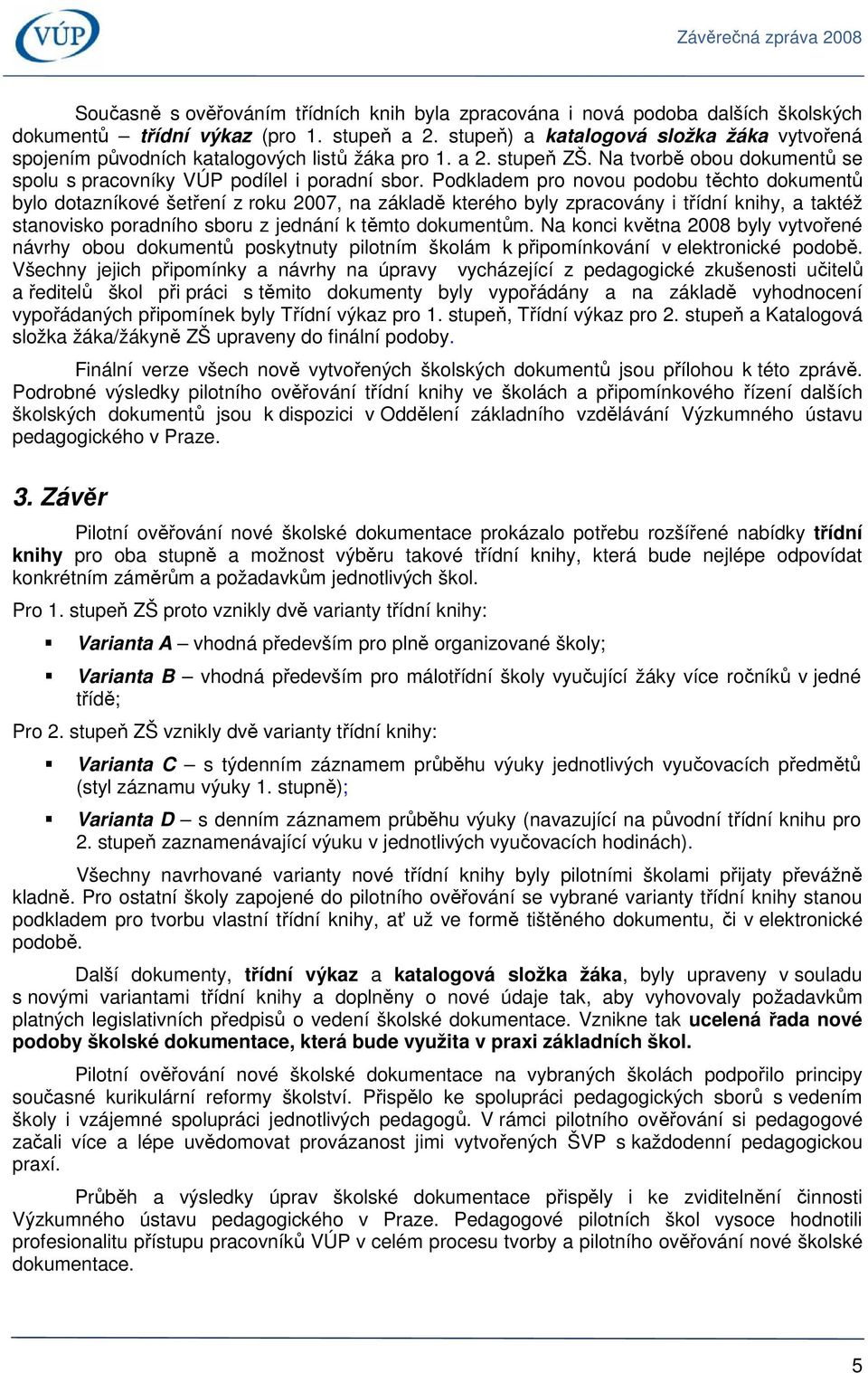 Podkladem pro novou podobu těchto dokumentů bylo dotazníkové šetření z roku 2007, na základě kterého byly zpracovány i třídní knihy, a taktéž stanovisko poradního sboru z jednání k těmto dokumentům.
