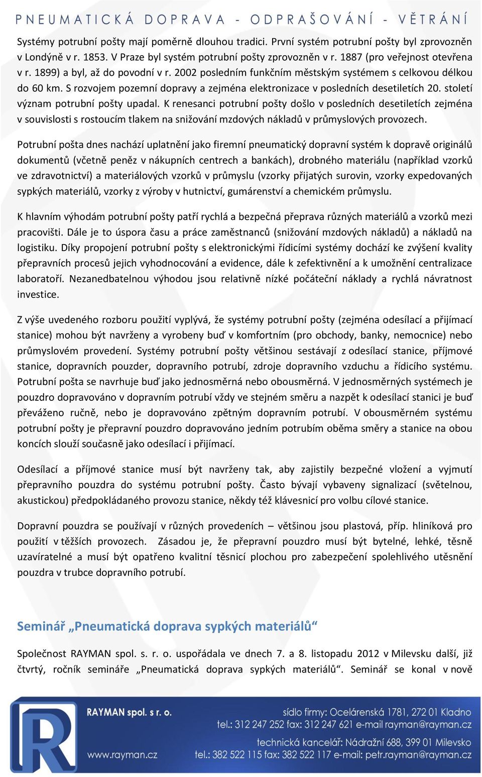 století význam potrubní pošty upadal. K renesanci potrubní pošty došlo v posledních desetiletích zejména v souvislosti s rostoucím tlakem na snižování mzdových nákladů v průmyslových provozech.
