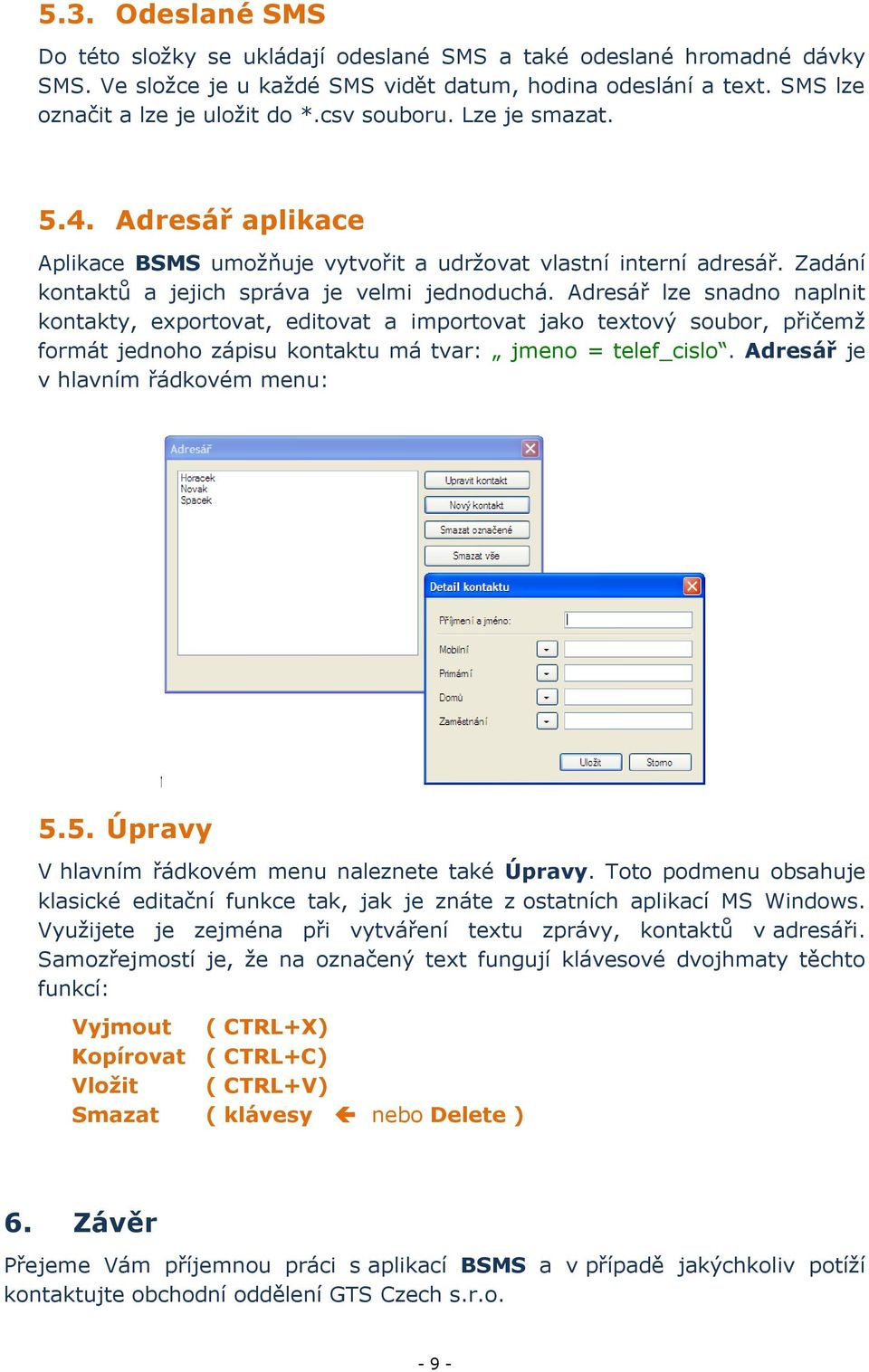 Adresář lze snadno naplnit kontakty, exportovat, editovat a importovat jako textový soubor, přičemž formát jednoho zápisu kontaktu má tvar: jmeno = telef_cislo. Adresář je v hlavním řádkovém menu: 5.