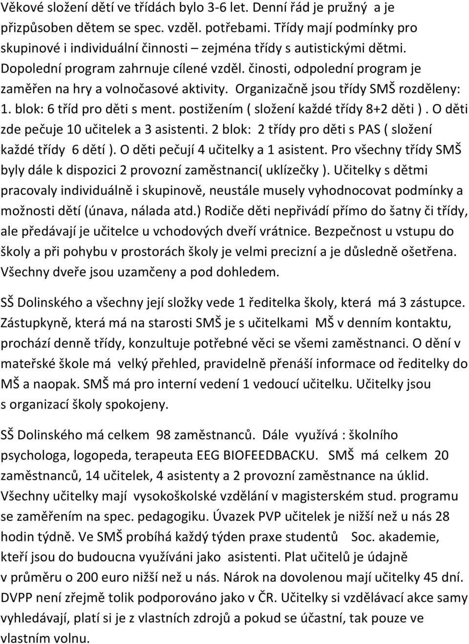 činosti, odpolední program je zaměřen na hry a volnočasové aktivity. Organizačně jsou třídy SMŠ rozděleny: 1. blok: 6 tříd pro děti s ment. postižením ( složení každé třídy 8+2 děti ).