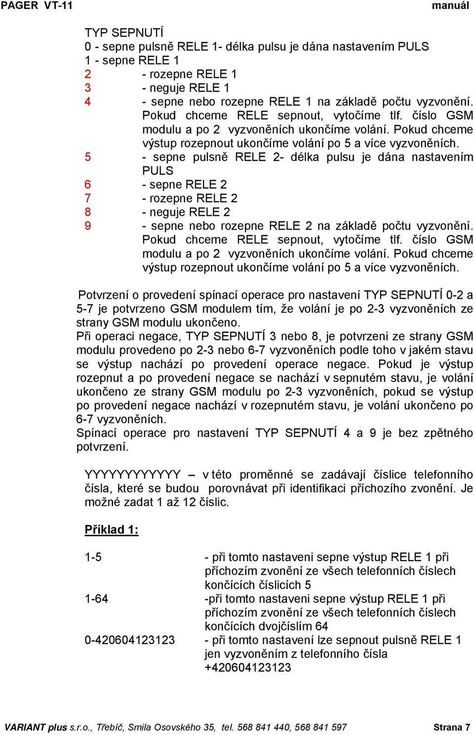 5 - sepne pulsně RELE 2- délka pulsu je dána nastavením PULS 6 - sepne RELE 2 7 - rozepne RELE 2 8 - neguje RELE 2 9 - sepne nebo rozepne RELE 2 na základě počtu  Potvrzení o provedení spínací