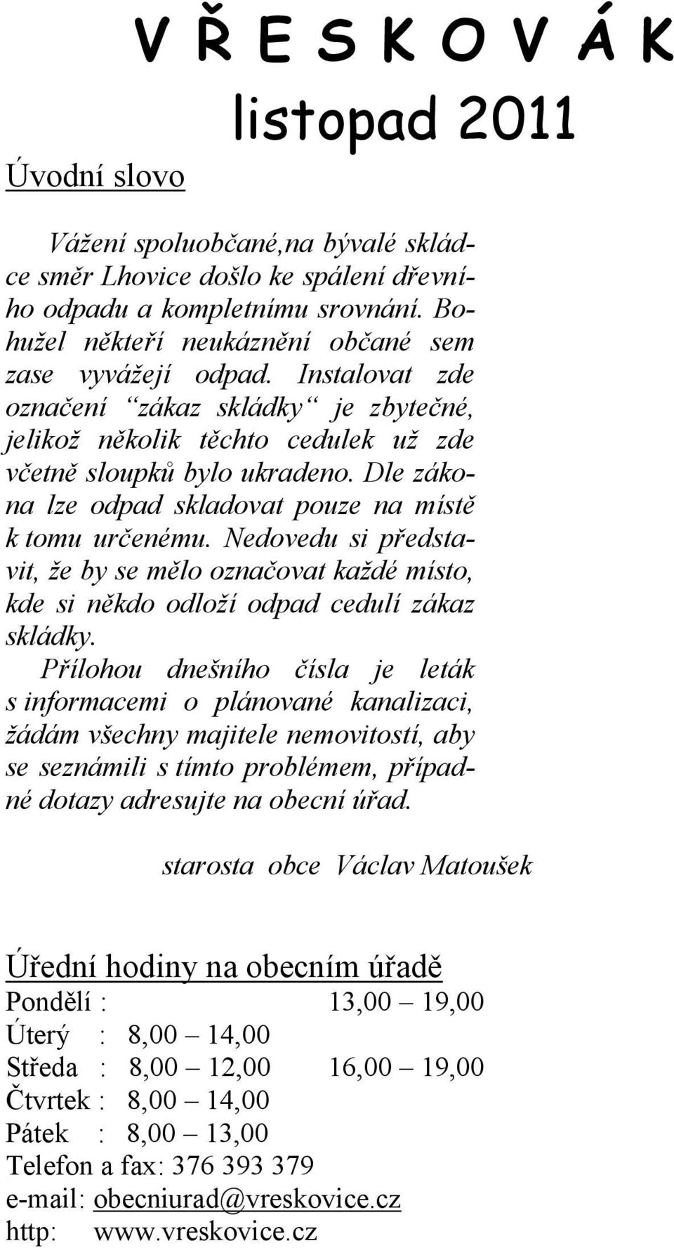 Dle zákona lze odpad skladovat pouze na místě k tomu určenému. Nedovedu si představit, že by se mělo označovat každé místo, kde si někdo odloží odpad cedulí zákaz skládky.