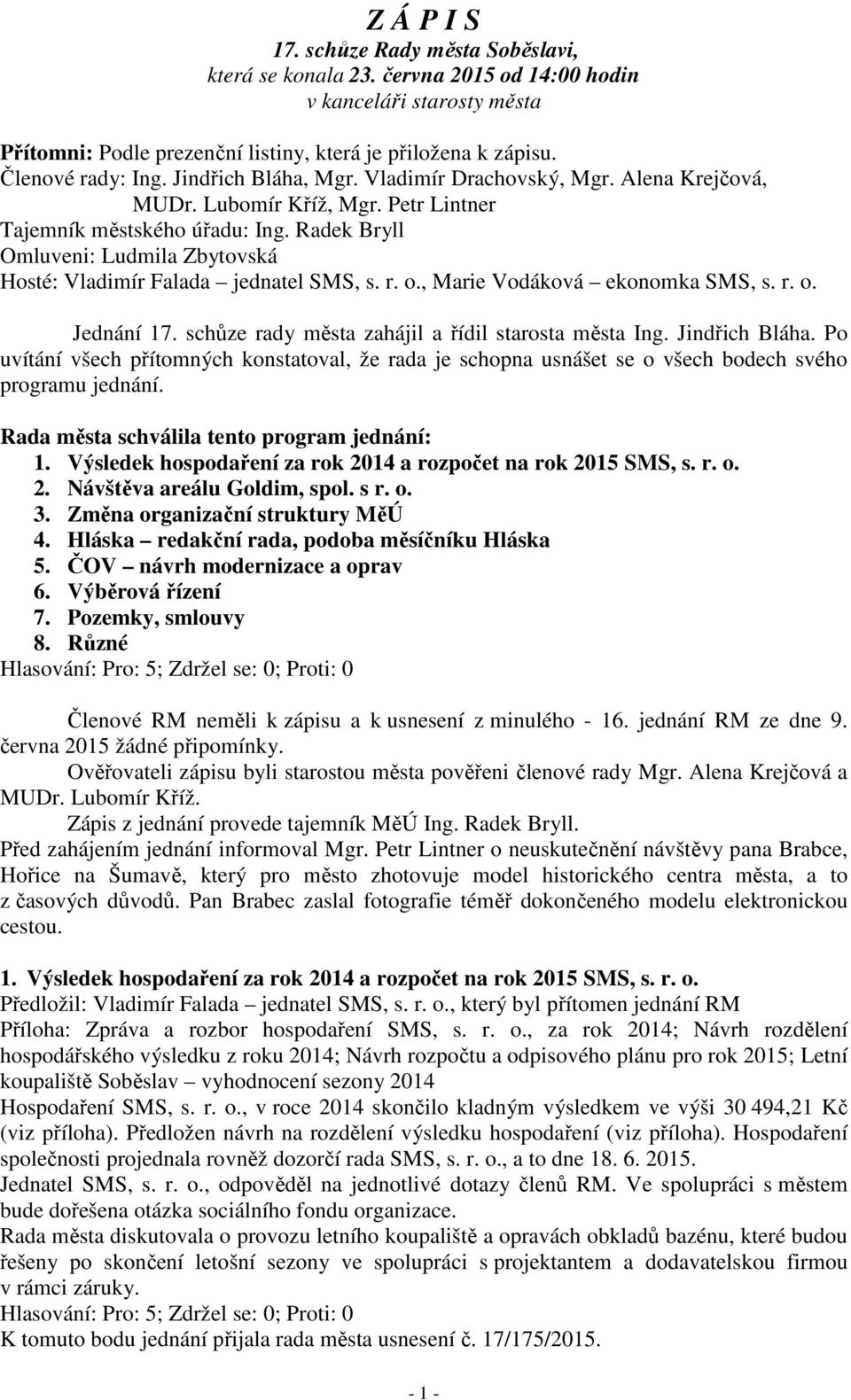 Radek Bryll Omluveni: Ludmila Zbytovská Hosté: Vladimír Falada jednatel SMS, s. r. o., Marie Vodáková ekonomka SMS, s. r. o. Jednání 17. schůze rady města zahájil a řídil starosta města Ing.