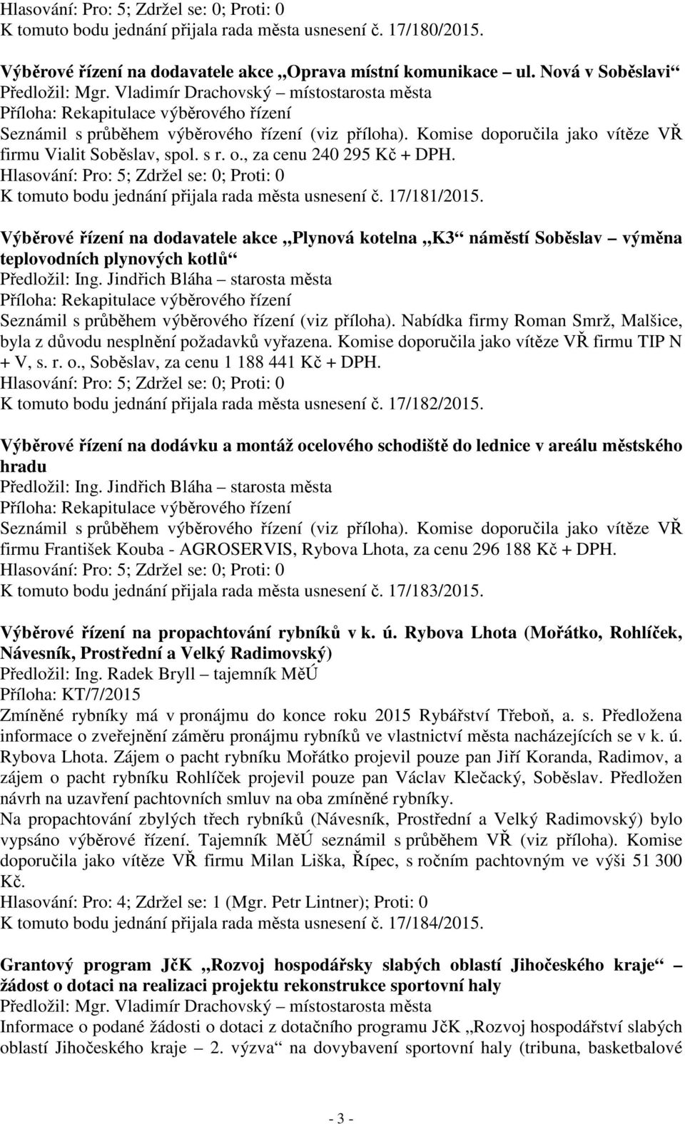 Výběrové řízení na dodavatele akce Plynová kotelna K3 náměstí Soběslav výměna teplovodních plynových kotlů Seznámil s průběhem výběrového řízení (viz příloha).