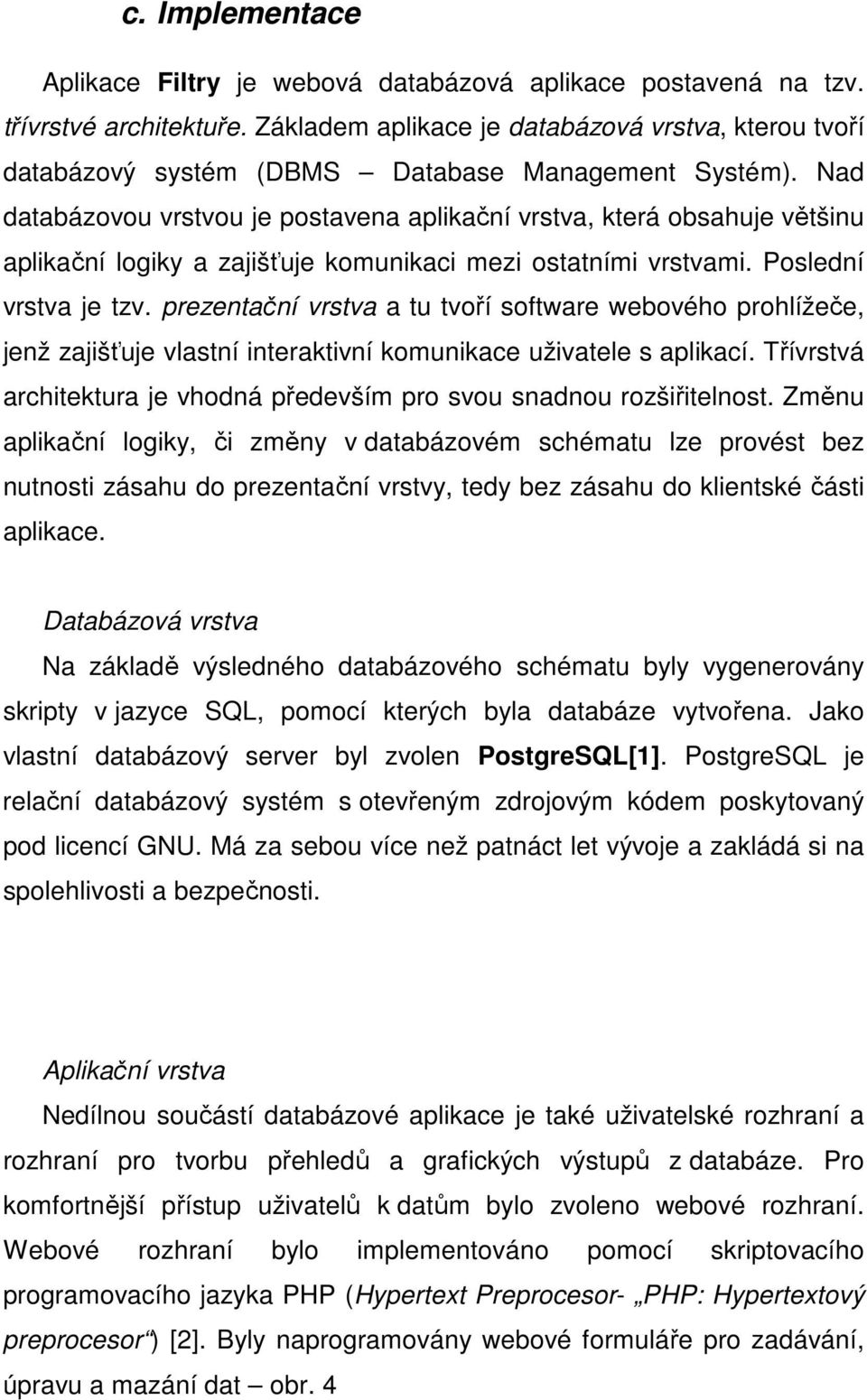 Nad databázovou vrstvou je postavena aplikační vrstva, která obsahuje většinu aplikační logiky a zajišťuje komunikaci mezi ostatními vrstvami. Poslední vrstva je tzv.