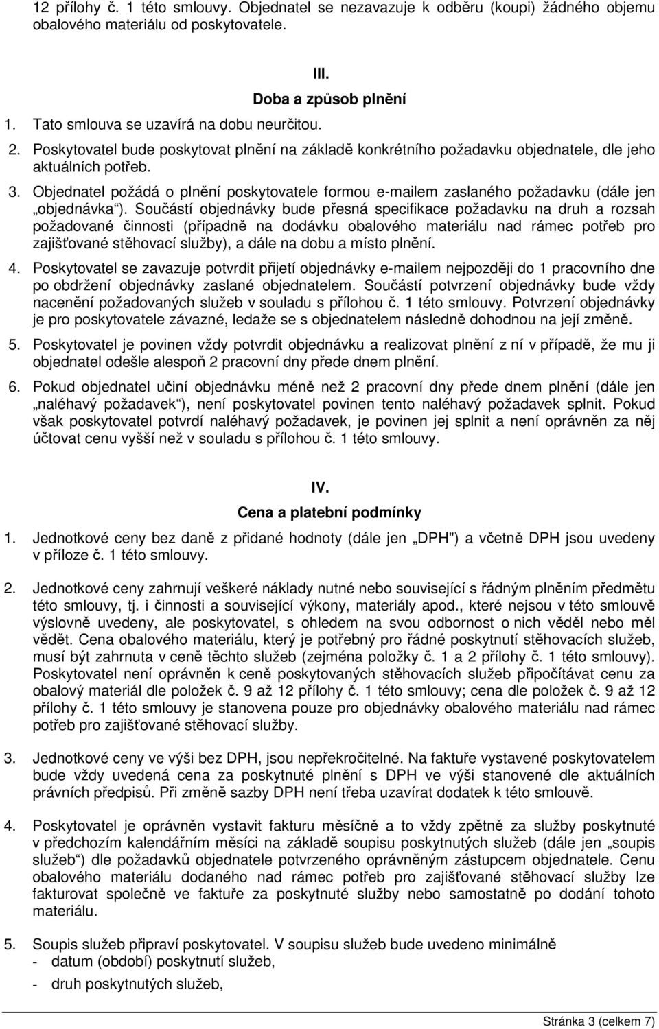 Objednatel požádá o plnění poskytovatele formou e-mailem zaslaného požadavku (dále jen objednávka ).