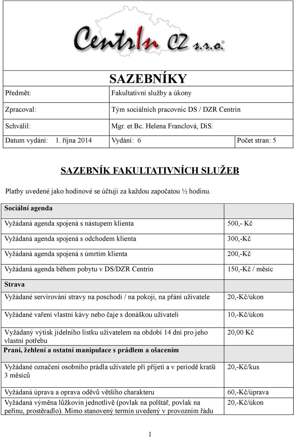 Sociální agenda Vyžádaná agenda spojená s nástupem klienta Vyžádaná agenda spojená s odchodem klienta Vyžádaná agenda spojená s úmrtím klienta Vyžádaná agenda během pobytu v DS/DZR Centrin Strava